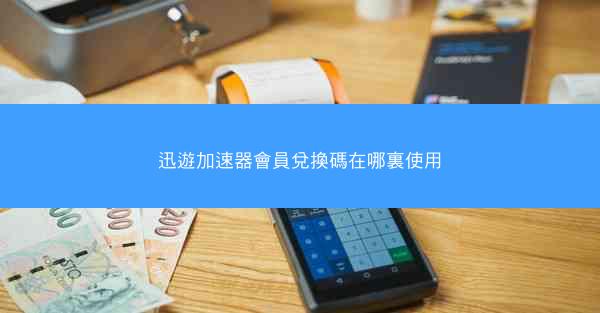 迅遊加速器會員兌換碼在哪裏使用