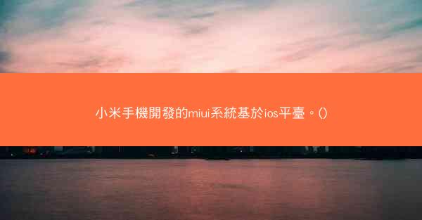 小米手機開發的miui系統基於ios平臺。()