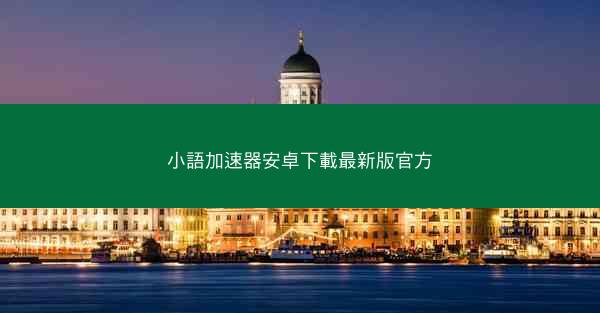 小語加速器安卓下載最新版官方