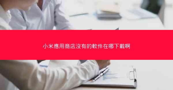 小米應用商店沒有的軟件在哪下載啊