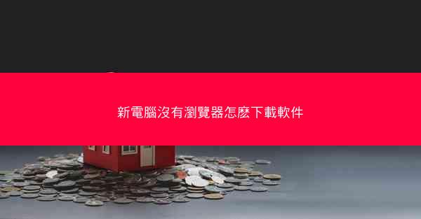 新電腦沒有瀏覽器怎麽下載軟件