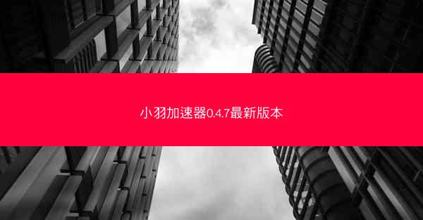 小羽加速器0.4.7最新版本