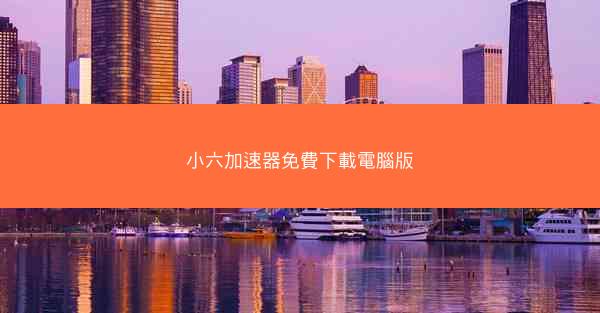 小六加速器免費下載電腦版