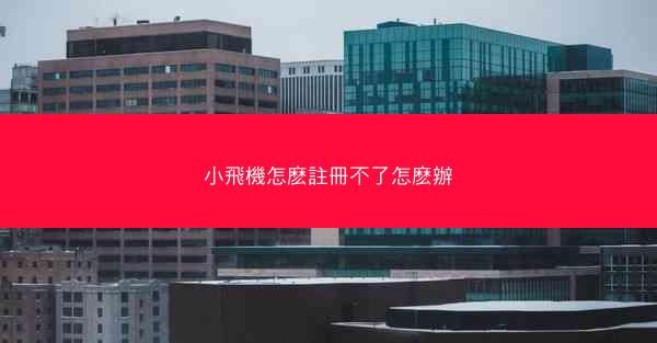 小飛機怎麽註冊不了怎麽辦
