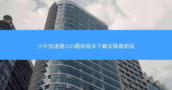 小牛加速器2023最新版本下載安裝最新版