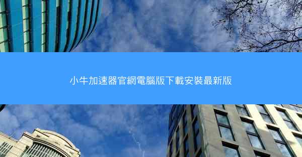 小牛加速器官網電腦版下載安裝最新版