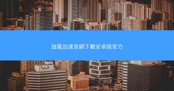 旋風加速官網下載安卓版官方
