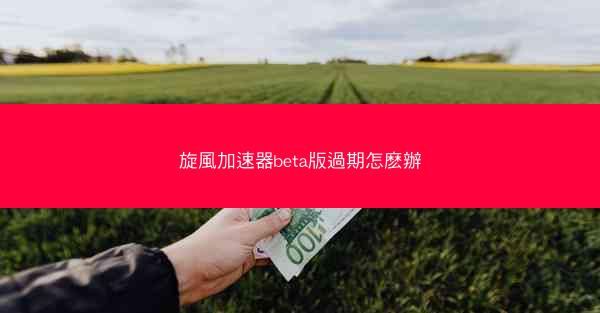 旋風加速器beta版過期怎麽辦