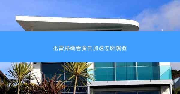 迅雷掃碼看廣告加速怎麽觸發