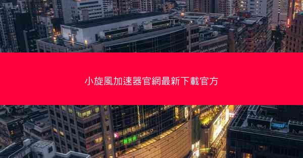 小旋風加速器官網最新下載官方