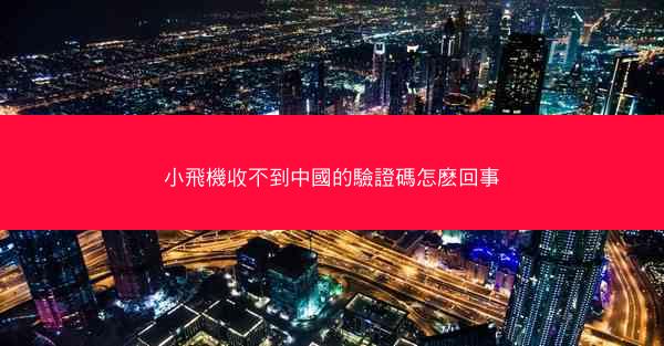 小飛機收不到中國的驗證碼怎麽回事