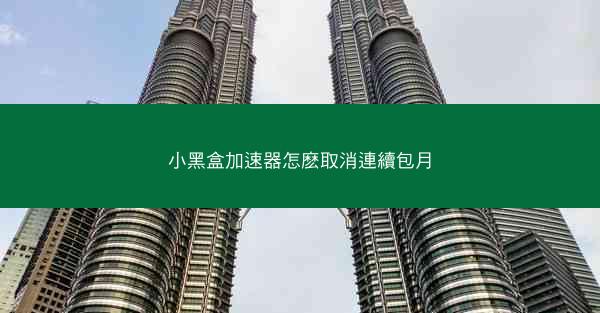 小黑盒加速器怎麽取消連續包月