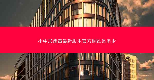 小牛加速器最新版本官方網站是多少