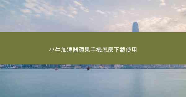 小牛加速器蘋果手機怎麽下載使用