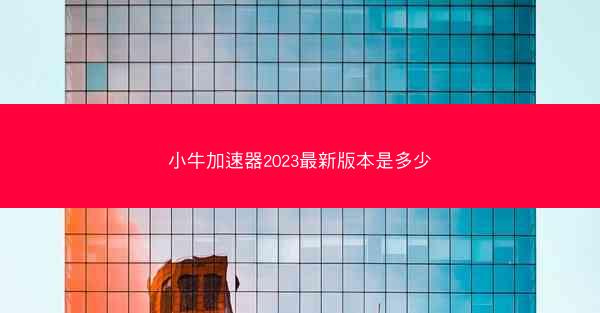 小牛加速器2023最新版本是多少