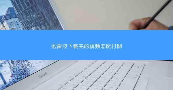 迅雷沒下載完的視頻怎麽打開