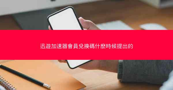 迅遊加速器會員兌換碼什麽時候提出的