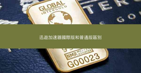 迅遊加速器國際版和普通版區別