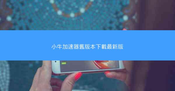 小牛加速器舊版本下載最新版