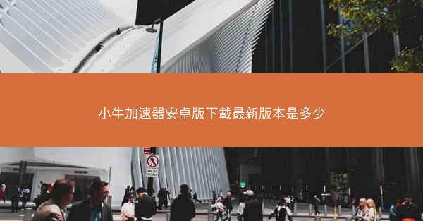 小牛加速器安卓版下載最新版本是多少