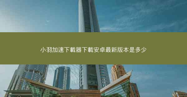 小羽加速下載器下載安卓最新版本是多少
