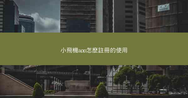 小飛機app怎麽註冊的使用