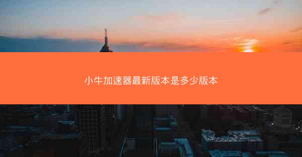 小牛加速器最新版本是多少版本