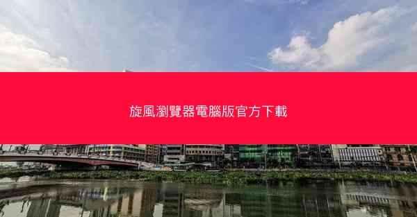 旋風瀏覽器電腦版官方下載