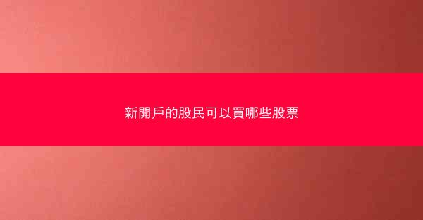 新開戶的股民可以買哪些股票