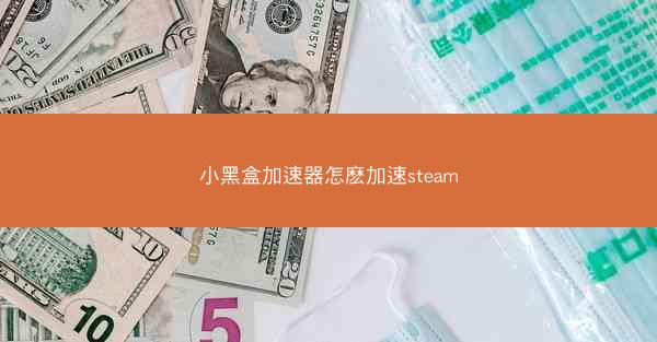 小黑盒加速器怎麽加速steam